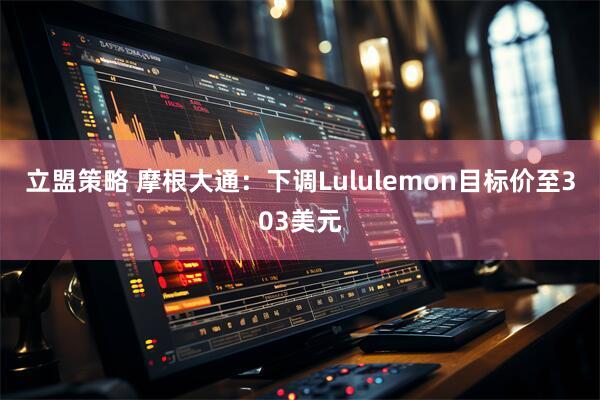 立盟策略 摩根大通：下调Lululemon目标价至303美元