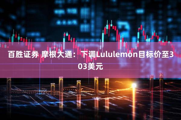 百胜证券 摩根大通：下调Lululemon目标价至303美元