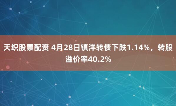 天织股票配资 4月28日镇洋转债下跌1.14%，转股溢价率40.2%