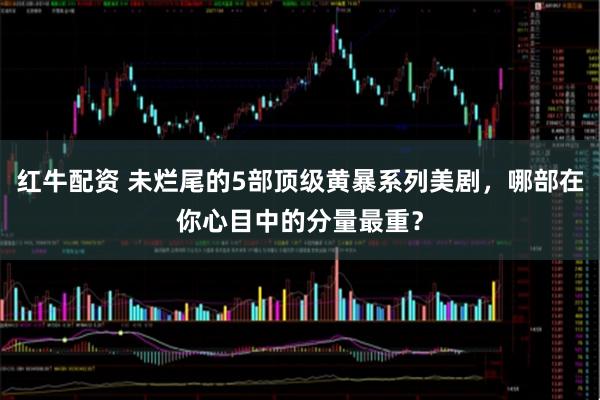 红牛配资 未烂尾的5部顶级黄暴系列美剧，哪部在你心目中的分量最重？