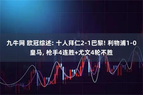 九牛网 欧冠综述: 十人拜仁2-1巴黎! 利物浦1-0皇马, 枪手4连胜+尤文4轮不胜
