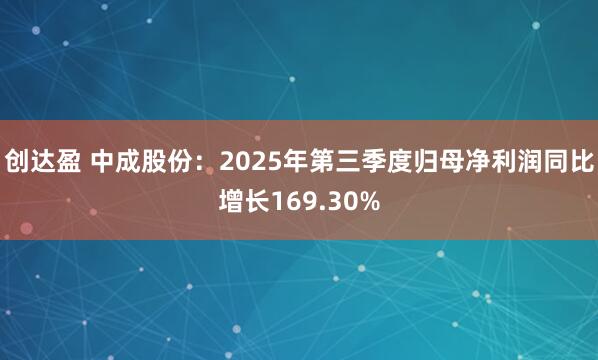 创达盈 中成股份:2025年第三季度归母净利润同比增长169.30%