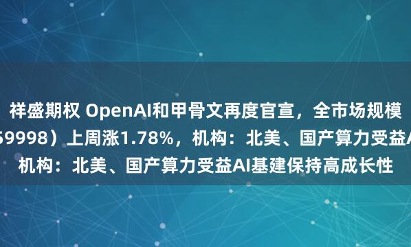 祥盛期权 OpenAI和甲骨文再度官宣,全市场规模最大计算机ETF(159998)上周涨1.78%,机构:北美、国产算力受益AI基建保持高成长性