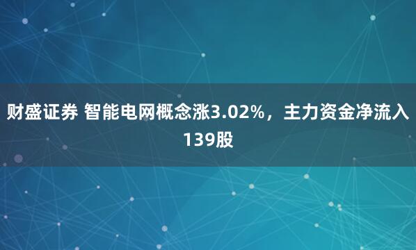 财盛证券 智能电网概念涨3.02%,主力资金净流入139股