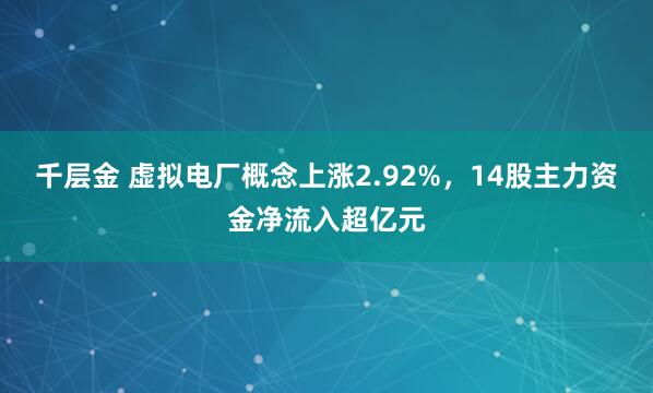 千层金 虚拟电厂概念上涨2.92%,14股主力资金净流入超亿元