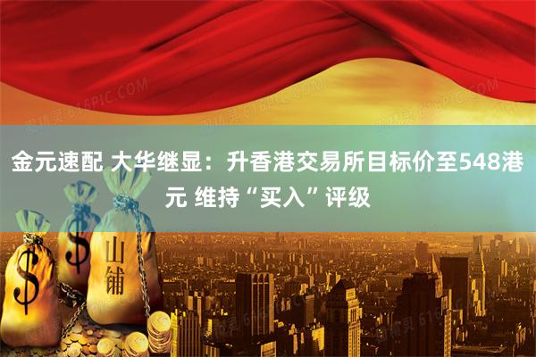 金元速配 大华继显:升香港交易所目标价至548港元 维持“买入”评级