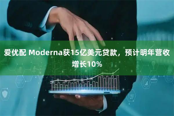 爱优配 Moderna获15亿美元贷款,预计明年营收增长10%