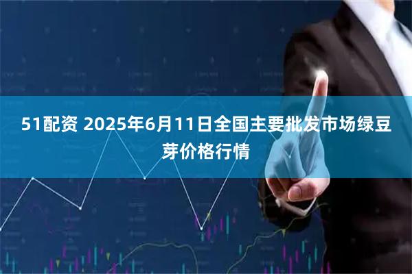 51配资 2025年6月11日全国主要批发市场绿豆芽价格行情